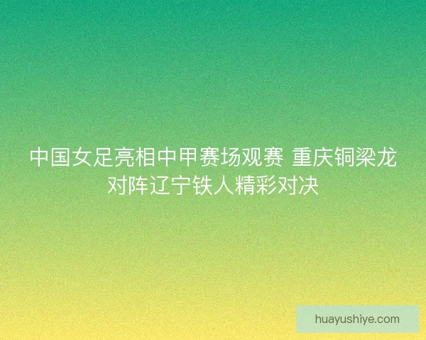 中国女足亮相中甲赛场观赛 重庆铜梁龙对阵辽宁铁人精彩对决