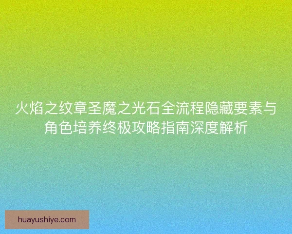 火焰之纹章圣魔之光石全流程隐藏要素与角色培养终极攻略指南深度解析