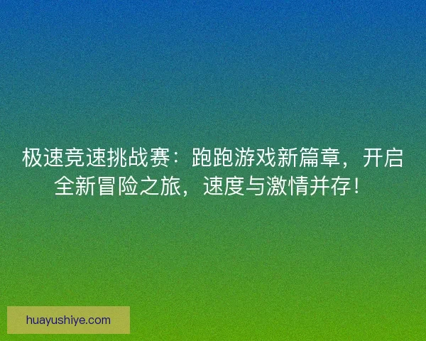 极速竞速挑战赛：跑跑游戏新篇章，开启全新冒险之旅，速度与激情并存！