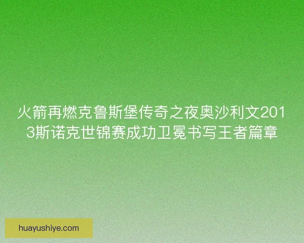 火箭再燃克鲁斯堡传奇之夜奥沙利文2013斯诺克世锦赛成功卫冕书写王者篇章