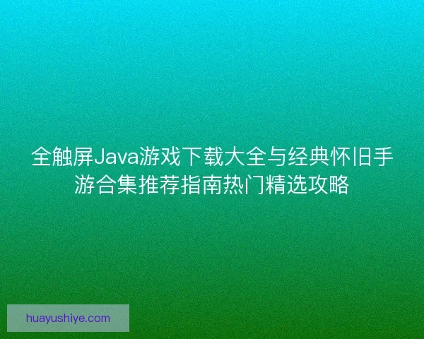 全触屏Java游戏下载大全与经典怀旧手游合集推荐指南热门精选攻略 全触屏Java游戏下载大全与经典怀旧手游合集推荐指南热门精选攻略