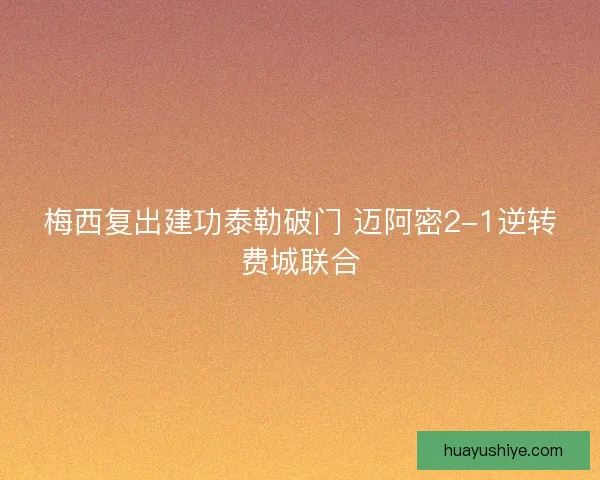 梅西复出建功泰勒破门 迈阿密2-1逆转费城联合 梅西复出建功泰勒破门 迈阿密2-1逆转费城联合