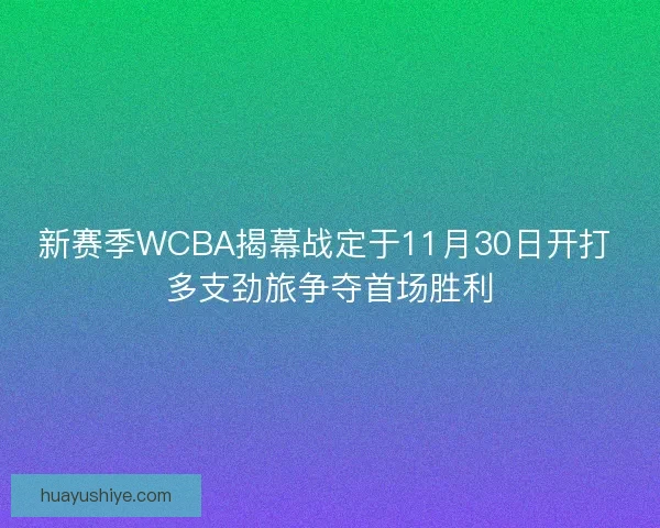 新赛季WCBA揭幕战定于11月30日开打 多支劲旅争夺首场胜利 新赛季WCBA揭幕战定于11月30日开打 多支劲旅争夺首场胜利