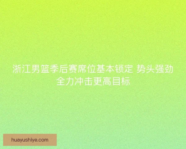 浙江男篮季后赛席位基本锁定 势头强劲全力冲击更高目标