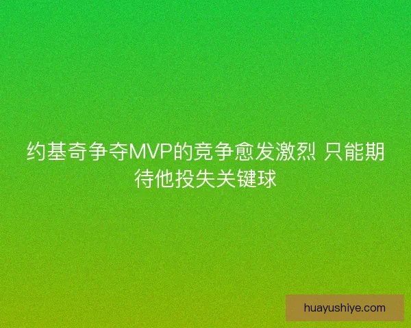 约基奇争夺MVP的竞争愈发激烈 只能期待他投失关键球