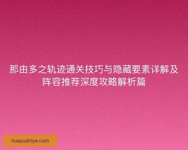 那由多之轨迹通关技巧与隐藏要素详解及阵容推荐深度攻略解析篇