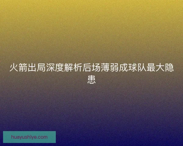 火箭出局深度解析后场薄弱成球队最大隐患