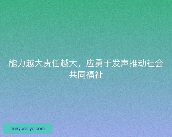 能力越大责任越大,应勇于发声推动社会共同福祉 能力越大责任越大,应勇于发声推动社会共同福祉