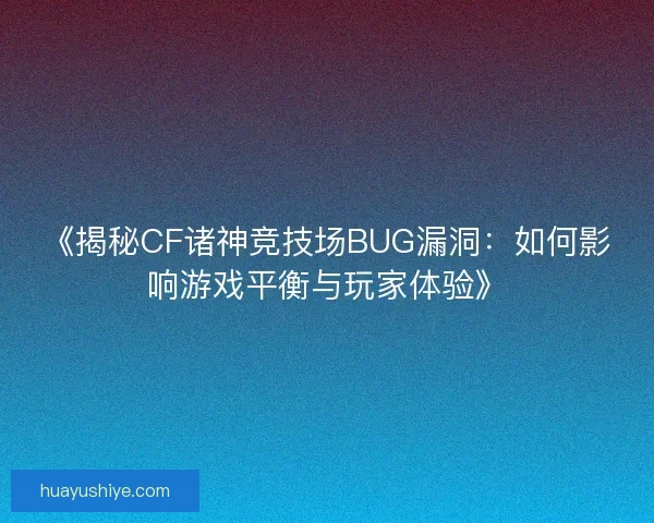 《揭秘CF诸神竞技场BUG漏洞：如何影响游戏平衡与玩家体验》